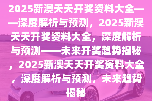 新澳天天彩免费资料2025,新澳天天彩免费资料2025，探索与解析